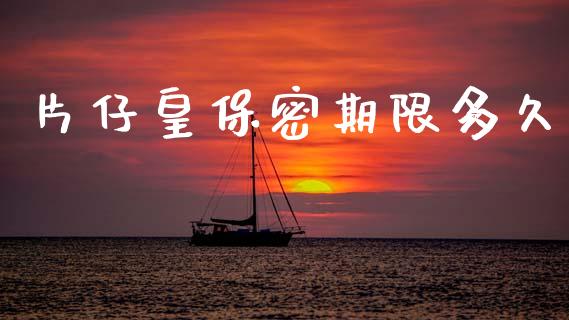 片仔皇保密期限多久_https://m.letulww.com_股指期货交易时间_第1张
