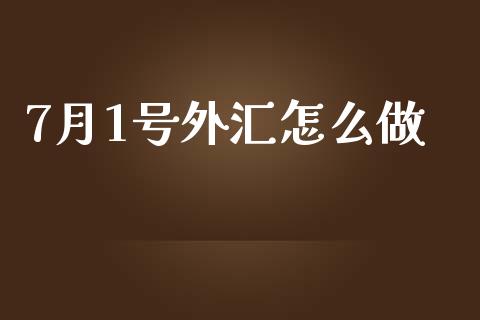 7月1号外汇怎么做_https://m.letulww.com_期货交易策略_第1张