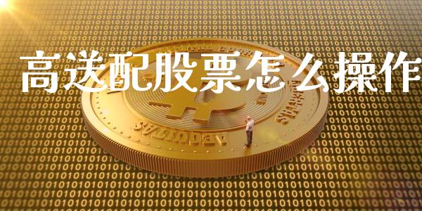 高送配股票怎么操作_https://m.letulww.com_股指期货交易时间_第1张