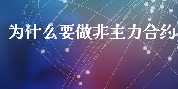 为什么要做非主力合约_https://m.letulww.com_期货交易软件_第1张