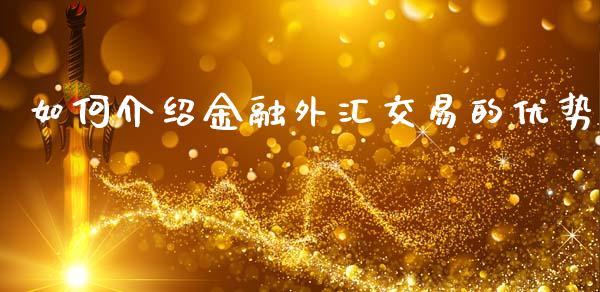 如何介绍金融外汇交易的优势_https://m.letulww.com_期货开户保证金_第1张