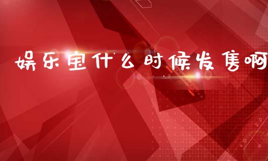 娱乐宝什么时候发售啊_https://m.letulww.com_期货交易策略_第1张