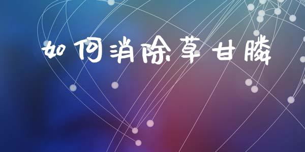 如何消除草甘膦_https://m.letulww.com_股指期货交易时间_第1张