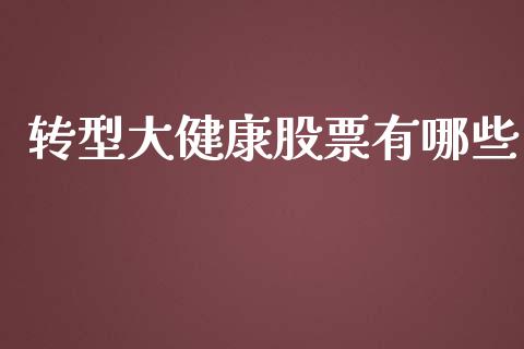 转型大健康股票有哪些_https://m.letulww.com_期货交易软件_第1张