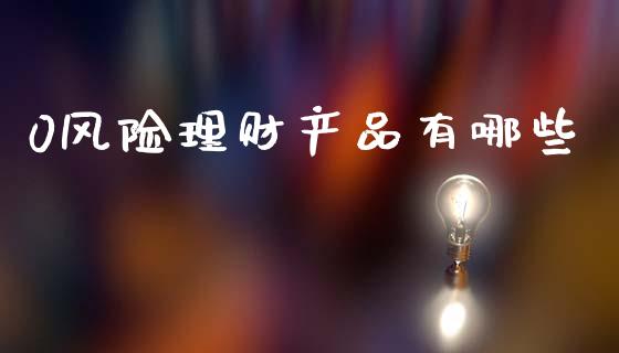 0风险理财产品有哪些_https://m.letulww.com_期货交易软件_第1张