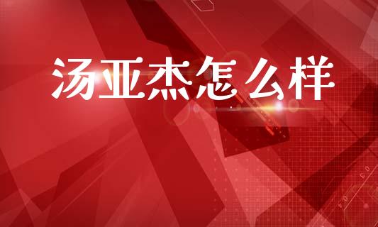 汤亚杰怎么样_https://m.letulww.com_期货交易策略_第1张