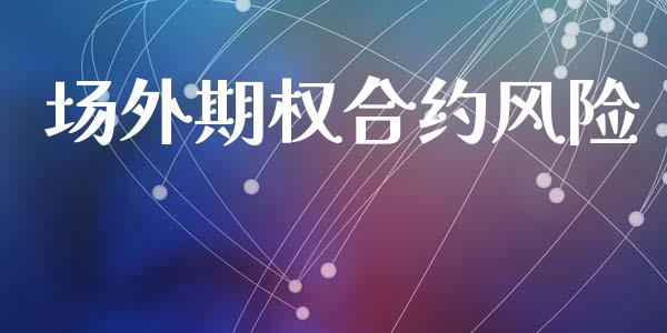 场外期权合约风险_https://m.letulww.com_期货开户保证金_第1张