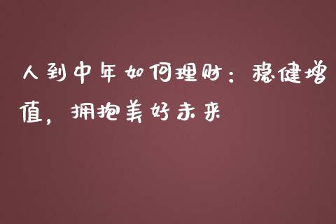 人到中年如何理财：稳健增值，拥抱美好未来_https://m.letulww.com_期货开户保证金_第1张
