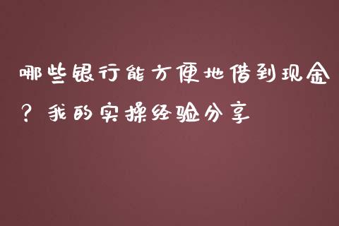 哪些银行能方便地借到现金？我的实操经验分享_https://m.letulww.com_期货开户保证金_第1张