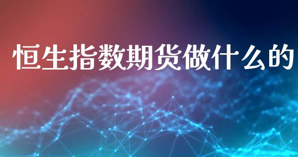 恒生指数期货做什么的_https://m.letulww.com_期货交易策略_第1张