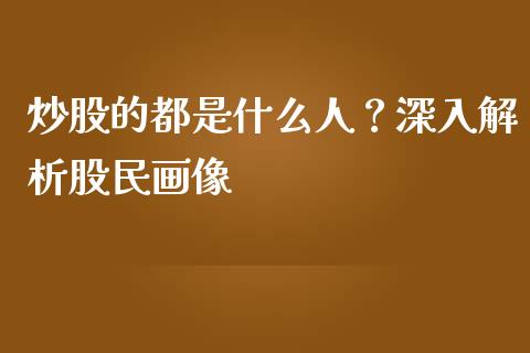 炒股的都是什么人？深入解析股民画像_https://m.letulww.com_股指期货交易时间_第1张