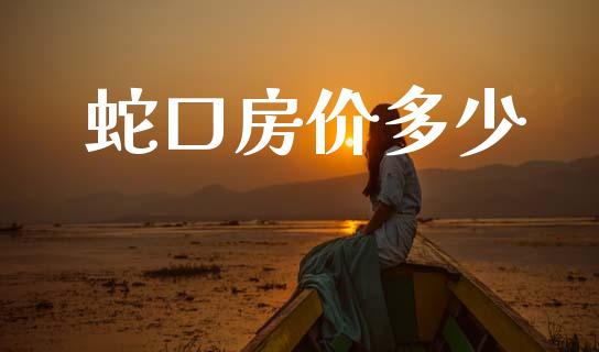 蛇口房价多少_https://m.letulww.com_股指期货交易时间_第1张