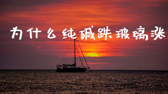 为什么纯碱跌玻璃涨_https://m.letulww.com_股指期货交易时间_第1张