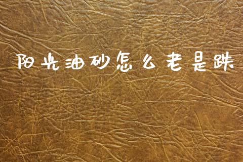 阳光油砂怎么老是跌_https://m.letulww.com_股指期货交易时间_第1张