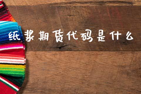 纸浆期货代码是什么_https://m.letulww.com_期货交易策略_第1张