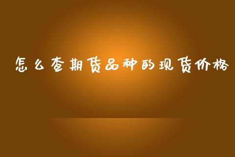 怎么查期货品种的现货价格_https://m.letulww.com_期货交易策略_第1张