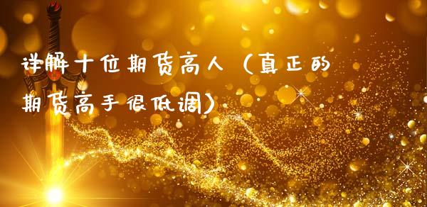 详解十位期货高人（真正的期货高手很低调）_https://m.letulww.com_期货交易软件_第1张