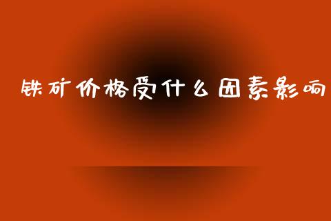 铁矿价格受什么因素影响_https://m.letulww.com_期货交易软件_第1张