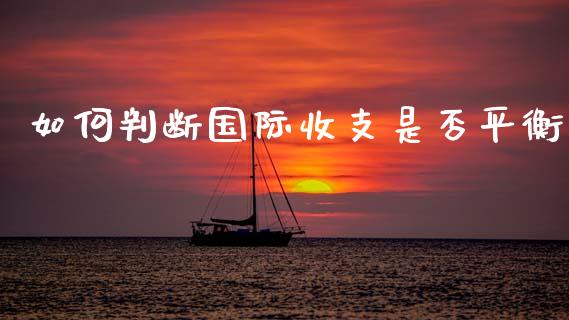 如何判断国际收支是否平衡_https://m.letulww.com_期货开户保证金_第1张