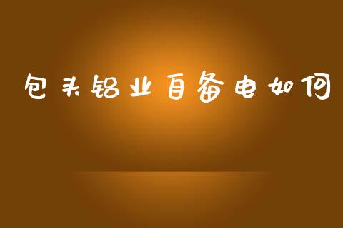 包头铝业自备电如何_https://m.letulww.com_期货交易软件_第1张