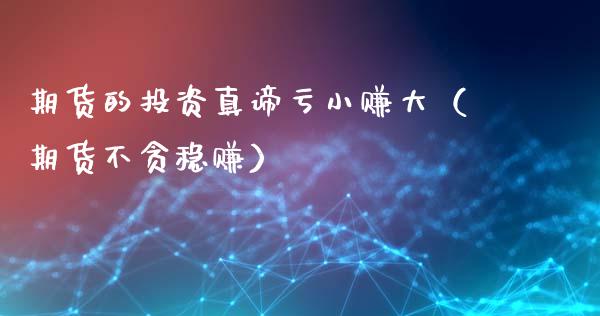 期货的投资真谛亏小赚大（期货不贪稳赚）_https://m.letulww.com_期货开户保证金_第1张