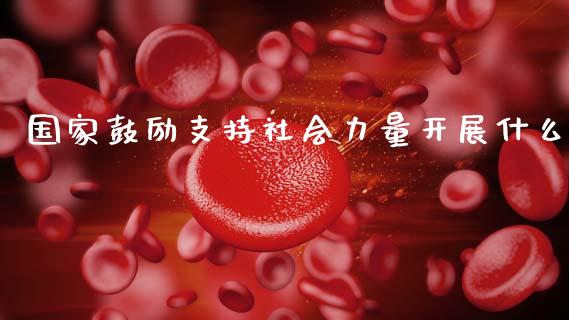 国家鼓励支持社会力量开展什么_https://m.letulww.com_期货交易策略_第1张