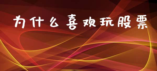 为什么喜欢玩股票_https://m.letulww.com_期货交易策略_第1张