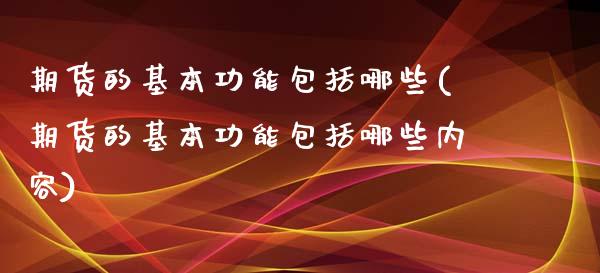 期货的基本功能包括哪些(期货的基本功能包括哪些内容)_https://m.letulww.com_股指期货交易时间_第1张