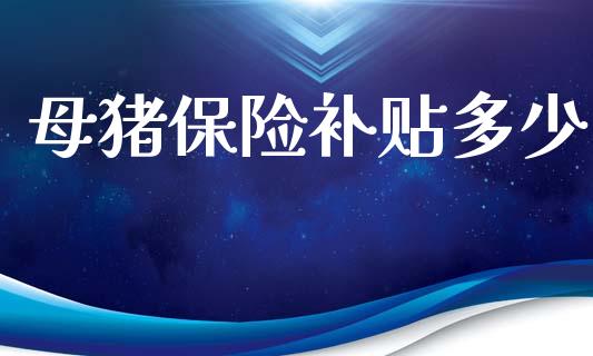 母猪保险补贴多少_https://m.letulww.com_期货开户保证金_第1张