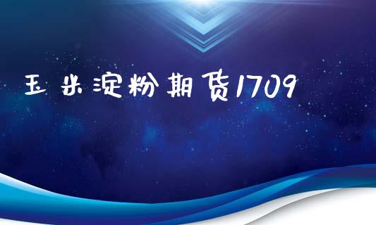 玉米淀粉期货1709_https://m.letulww.com_期货开户保证金_第1张