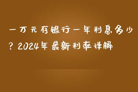 一万元存银行一年利息多少？2024年最新利率详解_https://m.letulww.com_期货交易软件_第1张