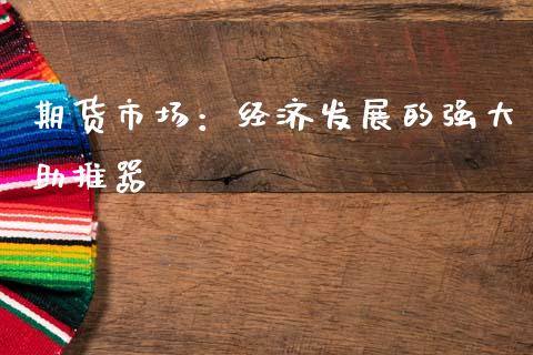 期货市场：经济发展的强大助推器_https://m.letulww.com_期货交易策略_第1张