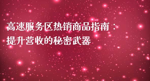 高速服务区热销商品指南：提升营收的秘密武器_https://m.letulww.com_期货开户保证金_第1张