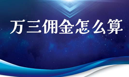 万三佣金怎么算_https://m.letulww.com_期货交易软件_第1张