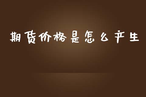 期货价格是怎么产生_https://m.letulww.com_期货开户保证金_第1张