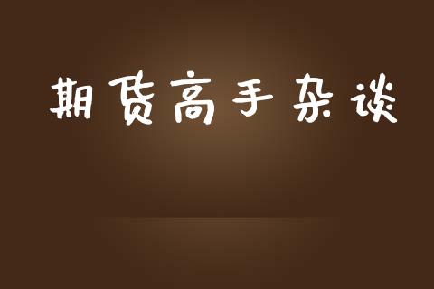 期货高手杂谈_https://m.letulww.com_期货交易软件_第1张