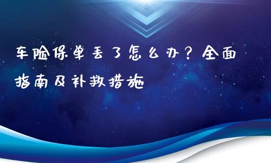 车险保单丢了怎么办？全面指南及补救措施_https://m.letulww.com_股指期货交易时间_第1张