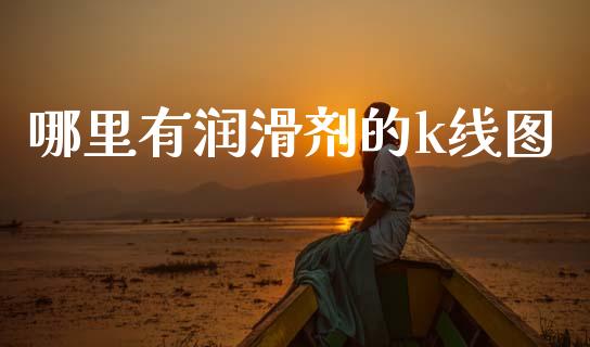 哪里有润滑剂的k线图_https://m.letulww.com_期货开户保证金_第1张