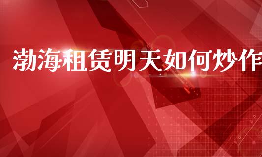 渤海租赁明天如何炒作_https://m.letulww.com_期货开户保证金_第1张