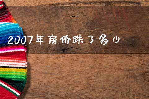 2007年房价跌了多少_https://m.letulww.com_期货开户保证金_第1张