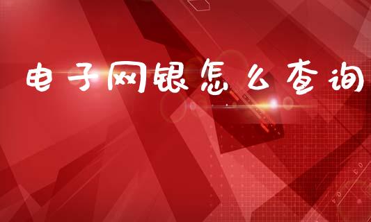 电子网银怎么查询_https://m.letulww.com_期货交易策略_第1张