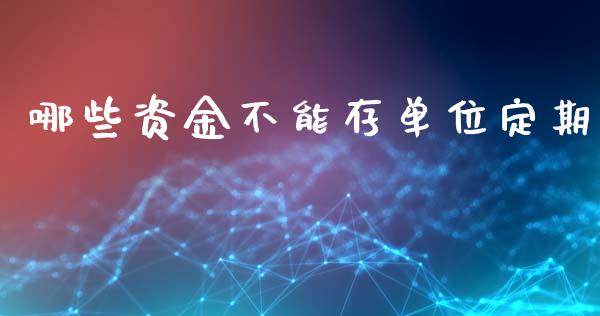哪些资金不能存单位定期_https://m.letulww.com_期货开户保证金_第1张