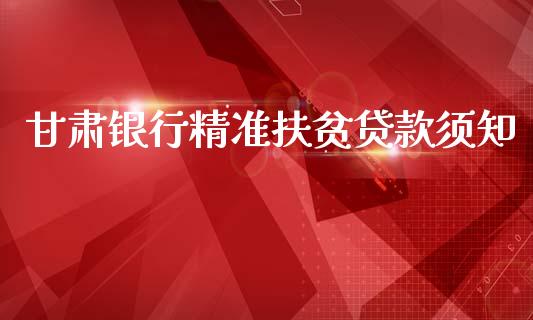 甘肃银行精准扶贫贷款须知_https://m.letulww.com_期货开户保证金_第1张