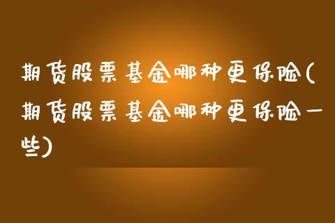 期货股票基金哪种更保险(期货股票基金哪种更保险一些)_https://m.letulww.com_股指期货交易时间_第1张