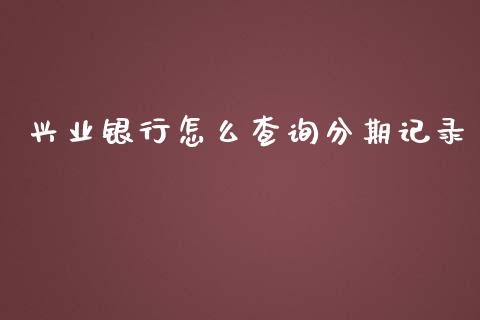 兴业银行怎么查询分期记录_https://m.letulww.com_期货交易策略_第1张