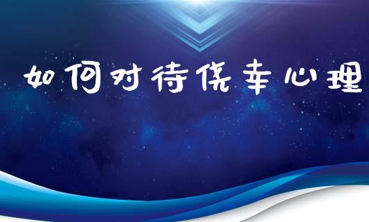 如何对待侥幸心理_https://m.letulww.com_股指期货交易时间_第1张