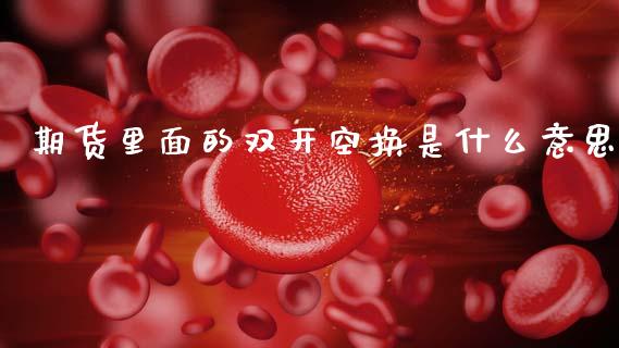 期货里面的双开空换是什么意思_https://m.letulww.com_期货交易软件_第1张