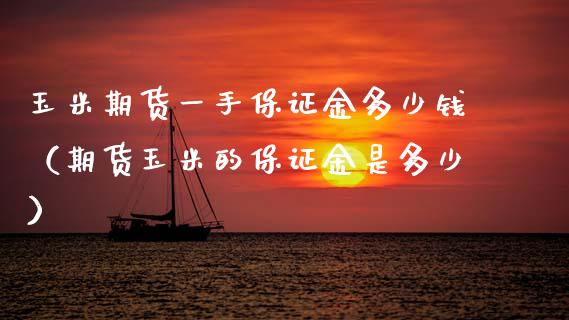 玉米期货一手保证金多少钱（期货玉米的保证金是多少）_https://m.letulww.com_期货交易软件_第1张