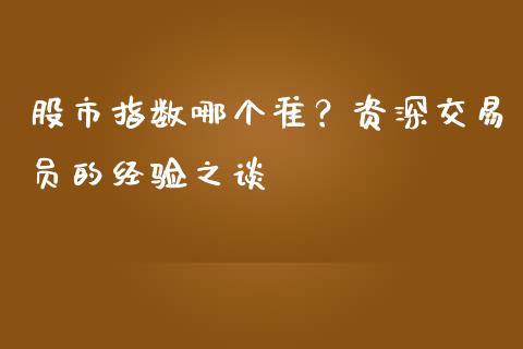 股市指数哪个准？资深交易员的经验之谈_https://m.letulww.com_股指期货交易时间_第1张