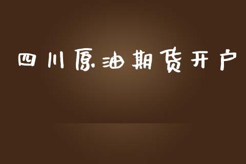 四川原油期货开户_https://m.letulww.com_股指期货交易时间_第1张